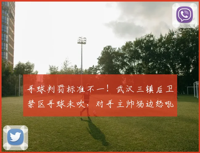 手球判罚标准不一！武汉三镇后卫禁区手球未吹，对手主帅场边怒吼
