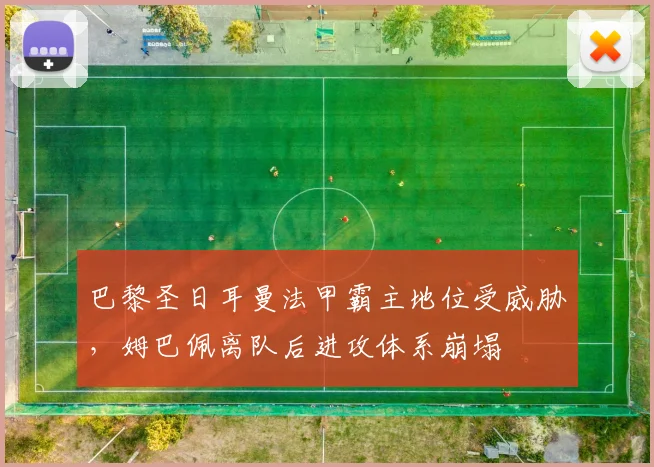 巴黎圣日耳曼法甲霸主地位受威胁，姆巴佩离队后进攻体系崩塌