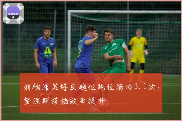 利物浦若塔反越位跑位场均3.1次，努涅斯搭档效率提升